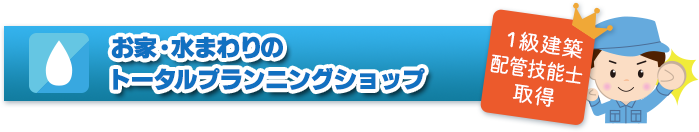 お家・水まわりのトータルプランニングショップ